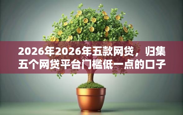2026年2026年五款网贷，归集五个网贷平台门槛低一点的口子