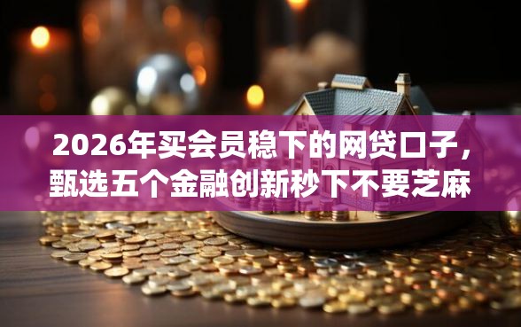 2026年买会员稳下的网贷口子，甄选五个金融创新秒下不要芝麻分的app