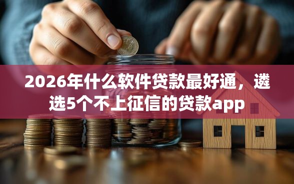 2026年什么软件贷款最好通，遴选5个不上征信的贷款app