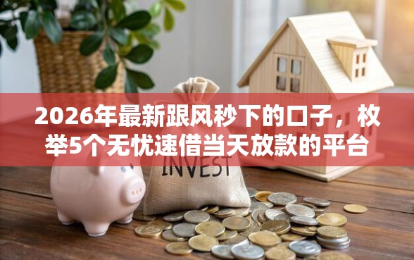 2026年最新跟风秒下的口子，枚举5个无忧速借当天放款的平台
