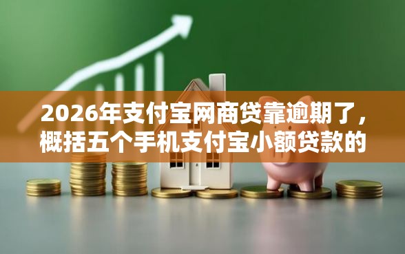 2026年支付宝网商贷靠逾期了，概括五个手机支付宝小额贷款的软件
