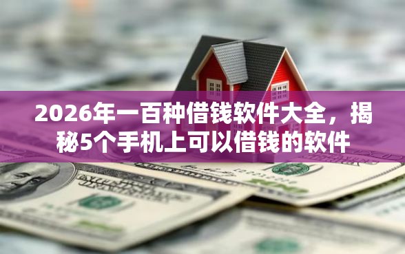 2026年一百种借钱软件大全，揭秘5个手机上可以借钱的软件