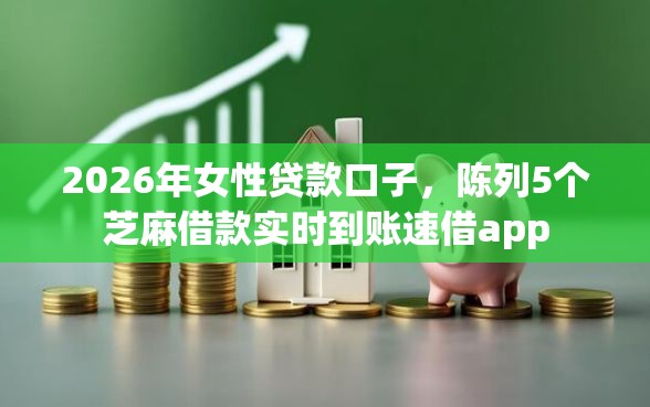 2026年女性贷款口子，陈列5个芝麻借款实时到账速借app