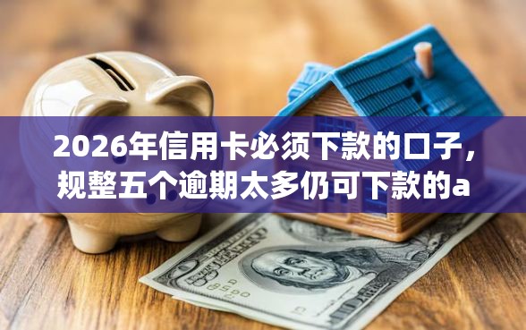 2026年信用卡必须下款的口子,规整五个逾期太多仍可下款的app 2026年信用卡必须下款的口子,规整五个逾期太多仍可下款的app
