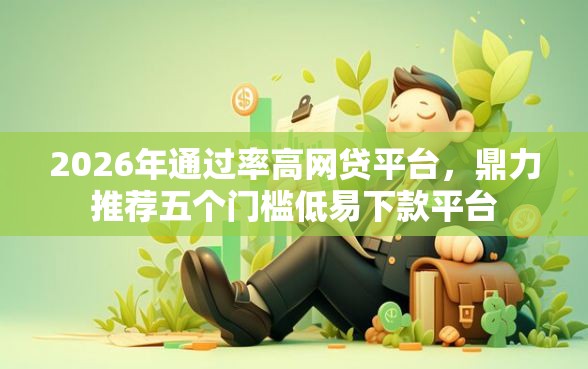 2026年通过率高网贷平台，鼎力推荐五个门槛低易下款平台
