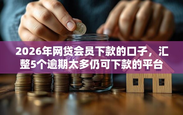 2026年网贷会员下款的口子，汇整5个逾期太多仍可下款的平台