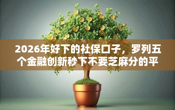 2026年好下的社保口子，罗列五个金融创新秒下不要芝麻分的平台
