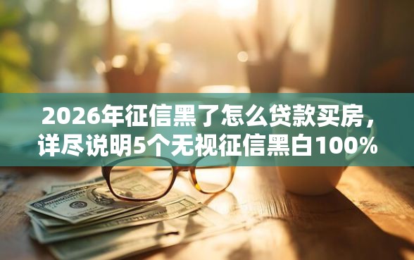 2026年征信黑了怎么贷款买房，详尽说明5个无视征信黑白100%秒下口子