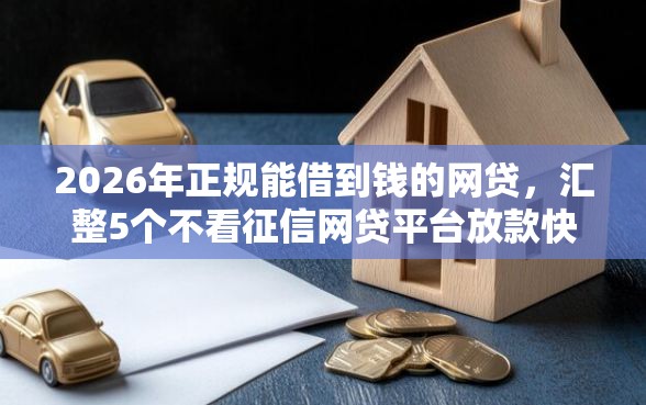 2026年正规能借到钱的网贷，汇整5个不看征信网贷平台放款快的平台