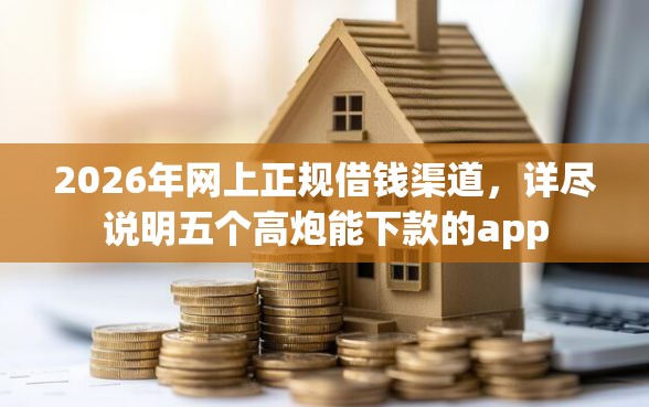 2026年网上正规借钱渠道，详尽说明五个高炮能下款的app