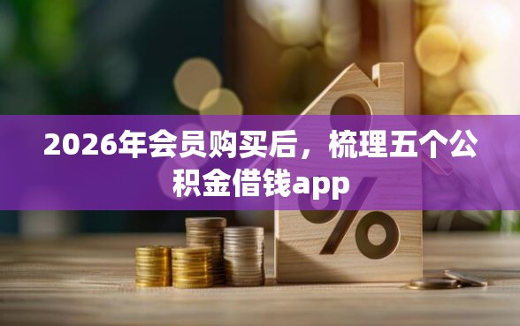 2026年会员购买后，梳理五个公积金借钱app