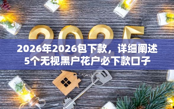 2026年2026包下款，详细阐述5个无视黑户花户必下款口子