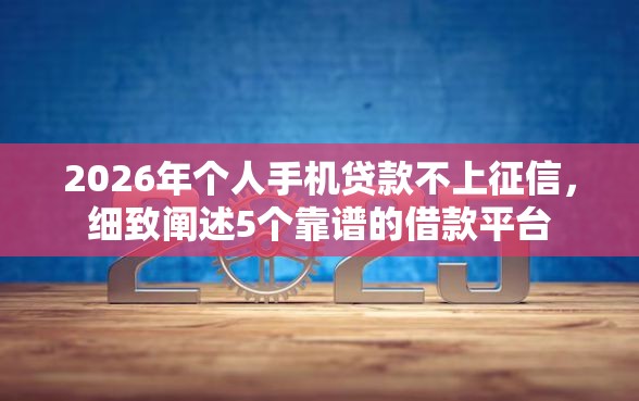 2026年个人手机贷款不上征信，细致阐述5个靠谱的借款平台