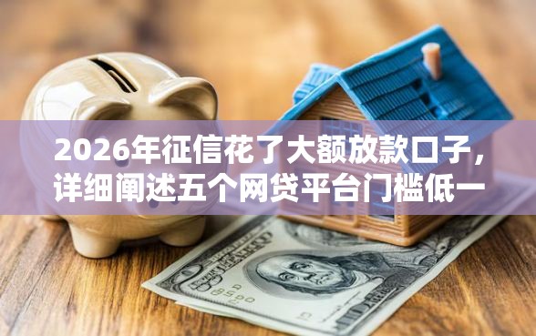 2026年征信花了大额放款口子，详细阐述五个网贷平台门槛低一点的口子