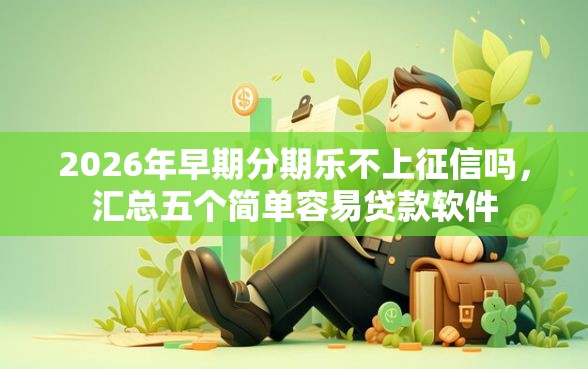 2026年早期分期乐不上征信吗，汇总五个简单容易贷款软件