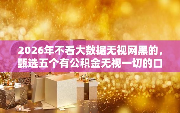 2026年不看大数据无视网黑的，甄选五个有公积金无视一切的口子