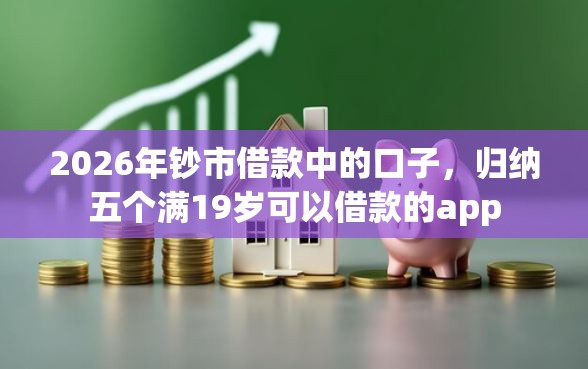 2026年钞市借款中的口子，归纳五个满19岁可以借款的app