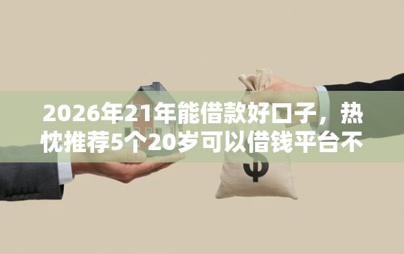 2026年21年能借款好口子，热忱推荐5个20岁可以借钱平台不查征信的口子