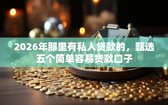 2026年那里有私人贷款的，甄选五个简单容易贷款口子