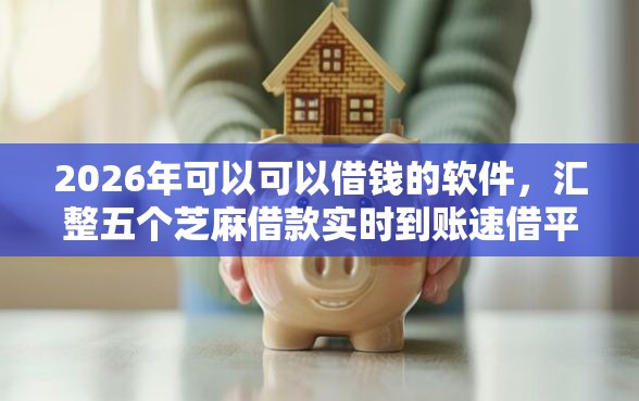 2026年可以可以借钱的软件，汇整五个芝麻借款实时到账速借平台