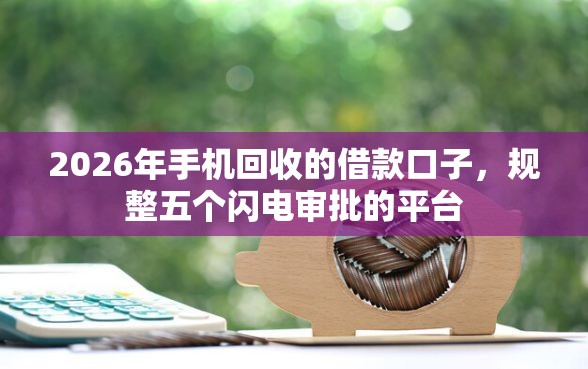 2026年手机回收的借款口子，规整五个闪电审批的平台