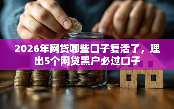 2026年网贷哪些口子复活了，理出5个网贷黑户必过口子
