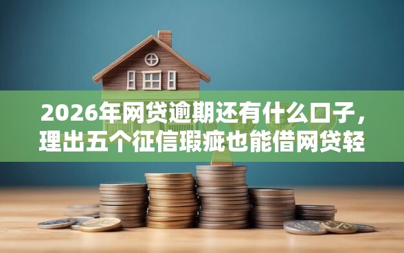 2026年网贷逾期还有什么口子，理出五个征信瑕疵也能借网贷轻松下款的口子