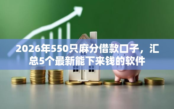 2026年550只麻分借款口子，汇总5个最新能下来钱的软件