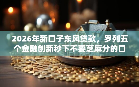 2026年新口子东风贷款，罗列五个金融创新秒下不要芝麻分的口子