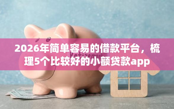 2026年简单容易的借款平台，梳理5个比较好的小额贷款app
