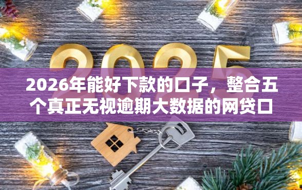 2026年能好下款的口子，整合五个真正无视逾期大数据的网贷口子