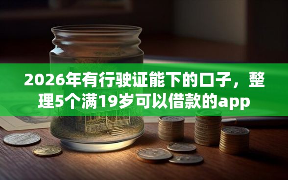 2026年有行驶证能下的口子,整理5个满19岁可以借款的app 2026年有行驶证能下的口子,整理5个满19岁可以借款的app