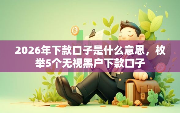 2026年下款口子是什么意思，枚举5个无视黑户下款口子
