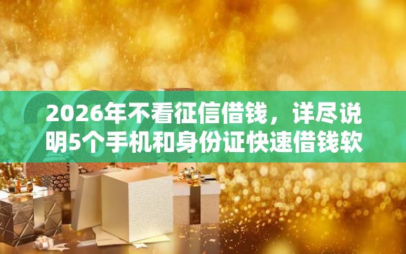 2026年不看征信借钱，详尽说明5个手机和身份证快速借钱软件
