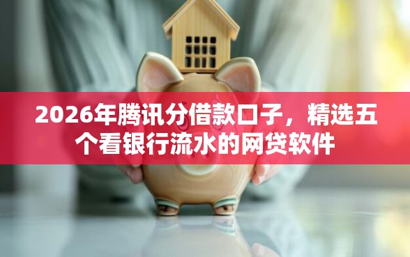 2026年腾讯分借款口子，精选五个看银行流水的网贷软件