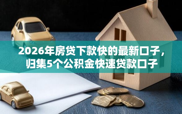 2026年房贷下款快的最新口子，归集5个公积金快速贷款口子