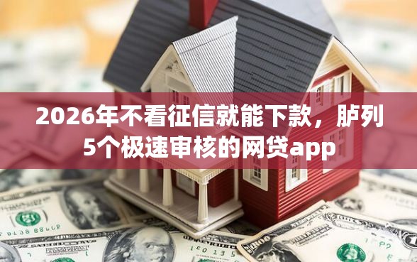 2026年不看征信就能下款，胪列5个极速审核的网贷app