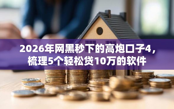 2026年网黑秒下的高炮口子4，梳理5个轻松贷10万的软件