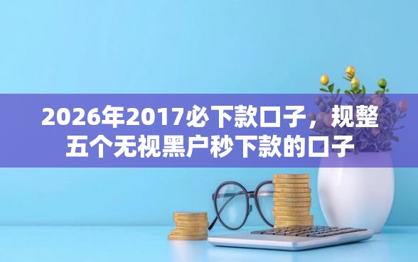 2026年2017必下款口子，规整五个无视黑户秒下款的口子