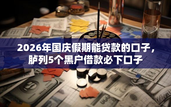 2026年国庆假期能贷款的口子，胪列5个黑户借款必下口子