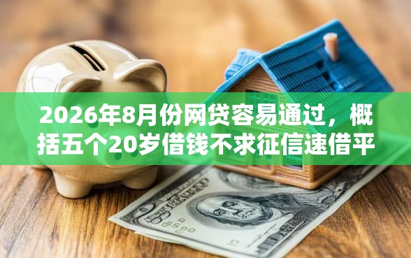 2026年8月份网贷容易通过，概括五个20岁借钱不求征信速借平台