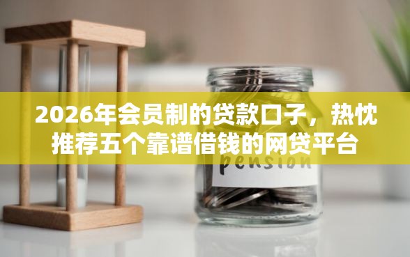 2026年会员制的贷款口子，热忱推荐五个靠谱借钱的网贷平台