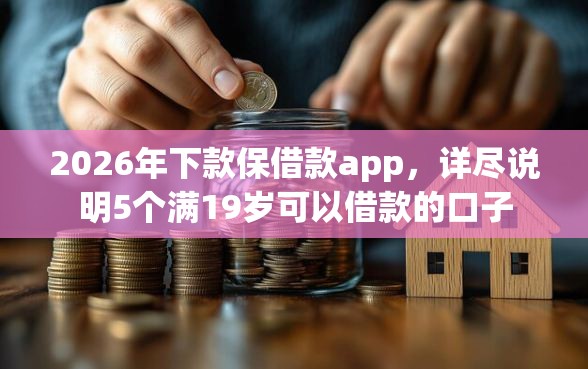 2026年下款保借款app,详尽说明5个满19岁可以借款的口子 2026年下款保借款app,详尽说明5个满19岁可以借款的口子