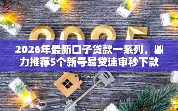 2026年最新口子贷款一系列，鼎力推荐5个新号易贷速审秒下款软件