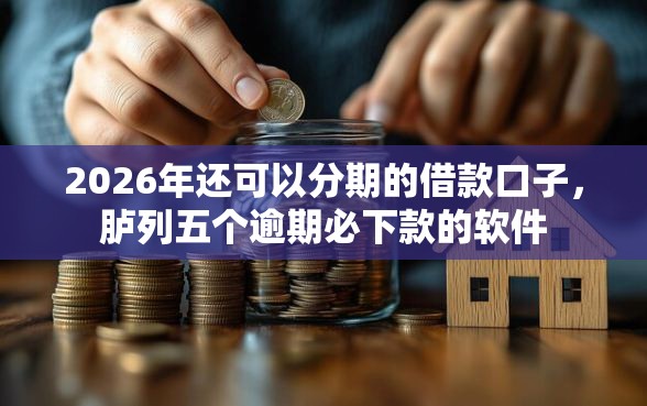 2026年还可以分期的借款口子，胪列五个逾期必下款的软件
