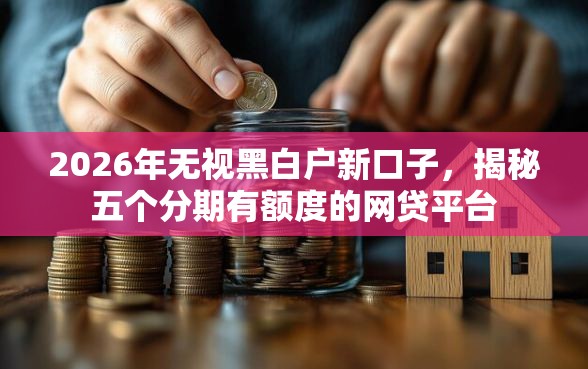 2026年无视黑白户新口子，揭秘五个分期有额度的网贷平台