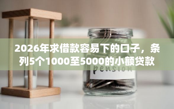 2026年求借款容易下的口子，条列5个1000至5000的小额贷款app