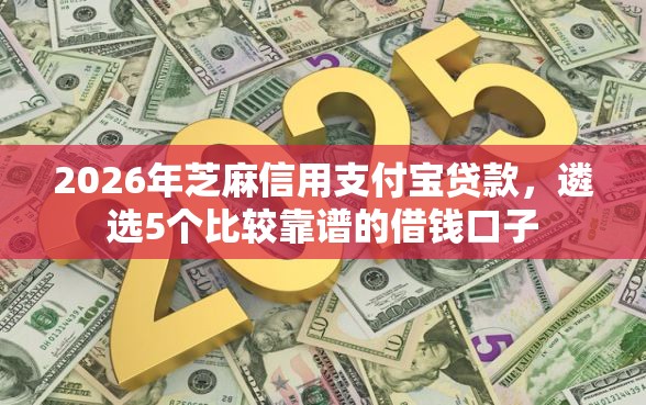 2026年芝麻信用支付宝贷款，遴选5个比较靠谱的借钱口子