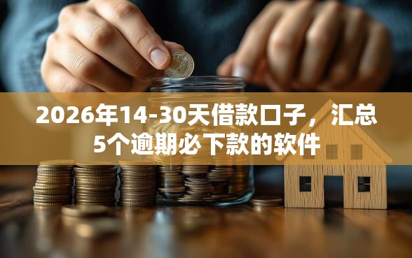 2026年14-30天借款口子，汇总5个逾期必下款的软件