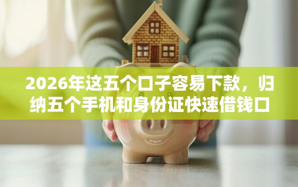 2026年这五个口子容易下款，归纳五个手机和身份证快速借钱口子